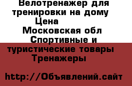 Велотренажер для тренировки на дому › Цена ­ 3 000 - Московская обл. Спортивные и туристические товары » Тренажеры   